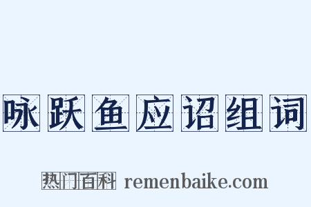 咏跃鱼应诏组词是什么意思的图片